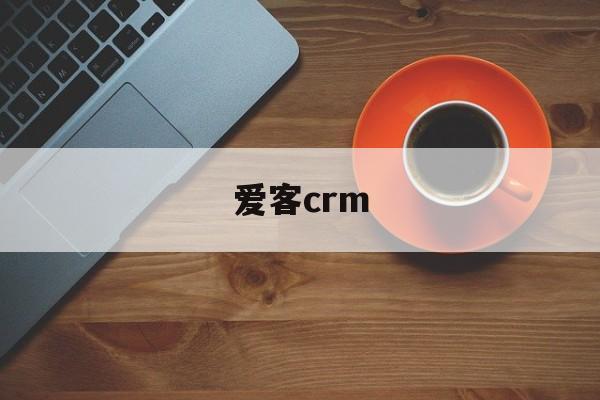 爱客CRM软件，爱客crm