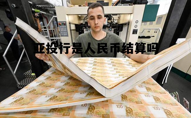 亚投行是用人民币交易吗,亚投行是人民币结算吗 亚投行是用人民币交易吗,亚投行是人民币结算吗