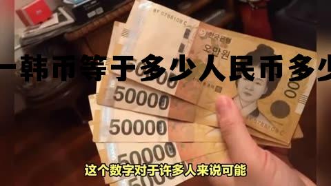 一韩币等于多少人民币多少钱，一韩币等于多少人民币多少