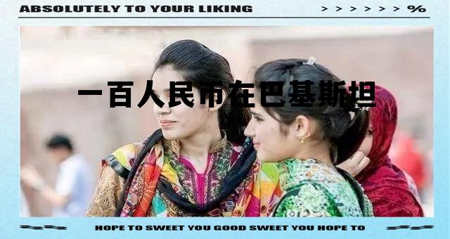 一百人民币在巴基斯坦购买力,一百人民币在巴基斯坦 一百人民币在巴基斯坦购买力,一百人民币在巴基斯坦