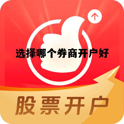 哪个证券公司开户最好，选择哪个券商开户好