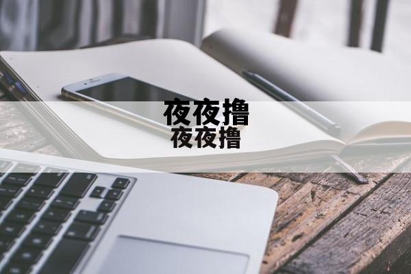 关于夜夜撸的信息